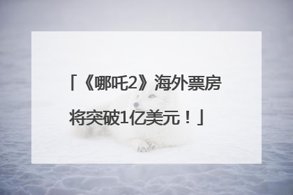 《哪吒2》海外票房将突破1亿美元！