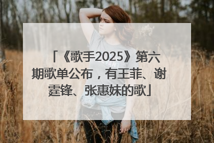 《歌手2025》第六期歌单公布，有王菲、谢霆锋、张惠妹的歌