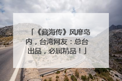 《藏海传》风靡岛内，台湾网友：总台出品，必属精品！
