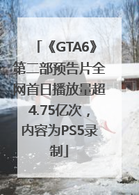 《GTA6》第二部预告片全网首日播放量超4.75亿次，内容为PS5录制