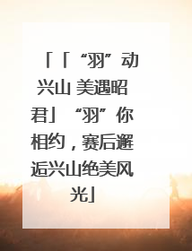 「“羽”动兴山 美遇昭君」“羽”你相约，赛后邂逅兴山绝美风光