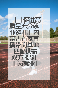 「促进高质量充分就业巡礼」内蒙古首家直播带岗基地 匹配供需双方 促进上岗就业