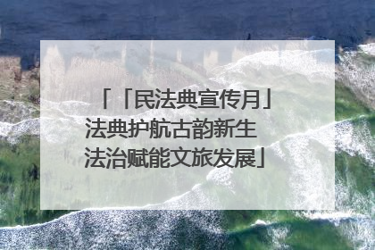 「民法典宣传月」法典护航古韵新生 法治赋能文旅发展