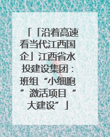 「沿着高速看当代江西国企」江西省水投建设集团：班组“小细胞”激活项目“大建设”