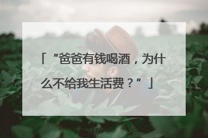 “爸爸有钱喝酒，为什么不给我生活费？”