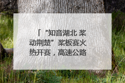“知音湖北 桨动荆楚”桨板赛火热开赛，高速公路志愿者倾力护航