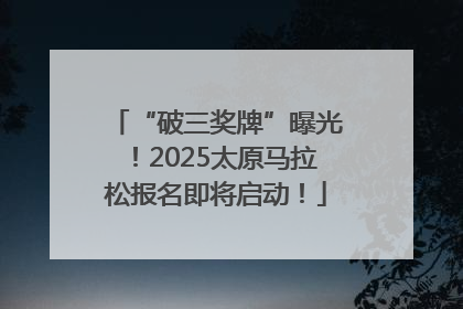 “破三奖牌”曝光！2025太原马拉松报名即将启动！