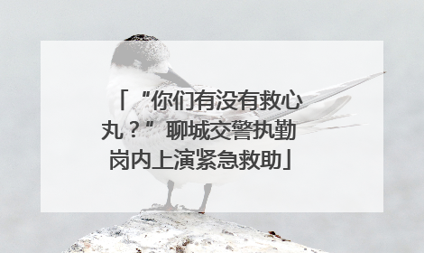 “你们有没有救心丸？”聊城交警执勤岗内上演紧急救助