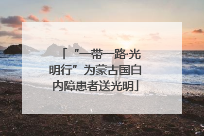 “一带一路·光明行”为蒙古国白内障患者送光明