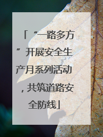 “一路多方”开展安全生产月系列活动，共筑道路安全防线