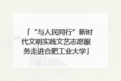 “与人民同行”新时代文明实践文艺志愿服务走进合肥工业大学