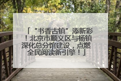 “书香古镇”添新彩！北京市顺义区与杨镇深化总分馆建设，点燃全民阅读新引擎！