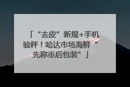 “去皮”新规+手机验秤！哈达市场海鲜“先称重后包装”