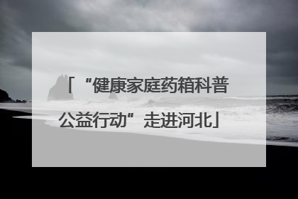 “健康家庭药箱科普公益行动”走进河北