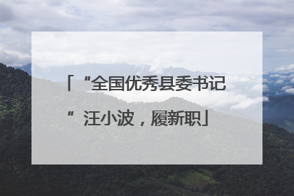 “全国优秀县委书记”汪小波，履新职