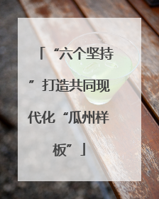 “六个坚持”打造共同现代化“瓜州样板”