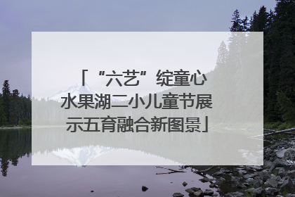 “六艺”绽童心 水果湖二小儿童节展示五育融合新图景