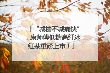 “减糖不减痛快”，康师傅低糖高纤冰红茶重磅上市！