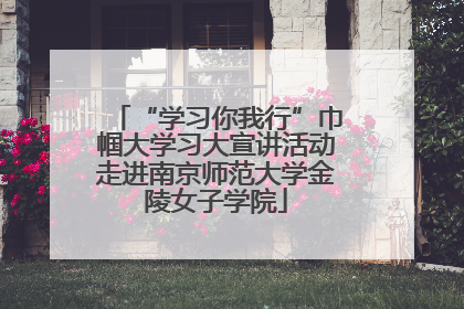 “学习你我行”巾帼大学习大宣讲活动走进南京师范大学金陵女子学院
