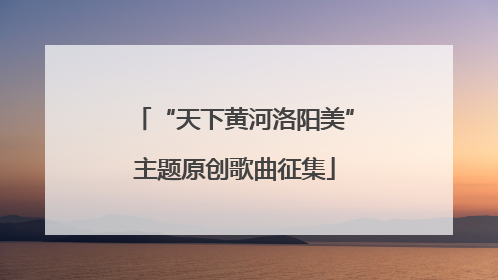 “天下黄河洛阳美”主题原创歌曲征集