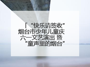 “快乐请签收”烟台市少年儿童庆六一文艺演出 暨“童声里的烟台”合唱展演活动启动仪式圆满落幕