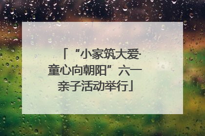 “小家筑大爱·童心向朝阳”六一亲子活动举行