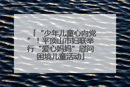“少年儿童心向党”！平顶山市妇联举行“爱心妈妈”慰问困境儿童活动