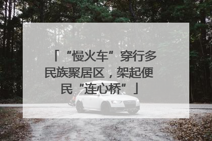 “慢火车”穿行多民族聚居区，架起便民“连心桥”