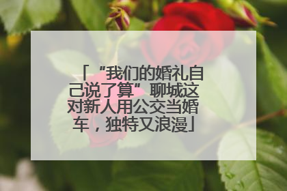 “我们的婚礼自己说了算”聊城这对新人用公交当婚车，独特又浪漫