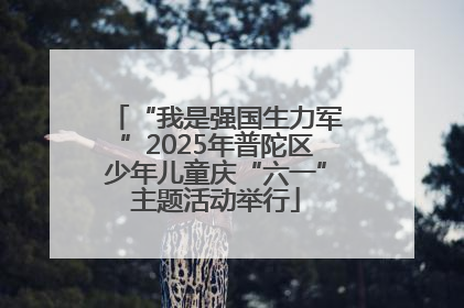 “我是强国生力军”2025年普陀区少年儿童庆“六一”主题活动举行