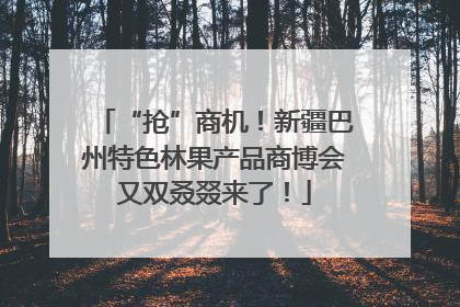 “抢”商机！新疆巴州特色林果产品商博会又双叒叕来了！
