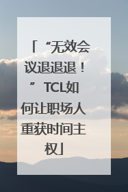 “无效会议退退退！”TCL如何让职场人重获时间主权