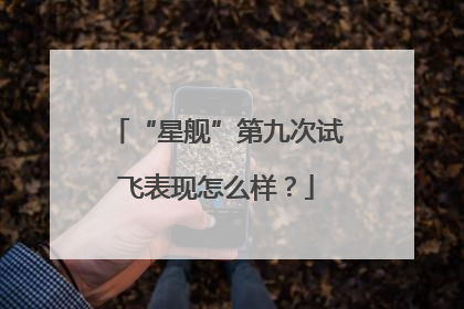 “星舰”第九次试飞表现怎么样？