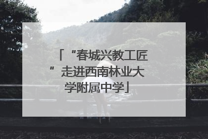 “春城兴教工匠”走进西南林业大学附属中学