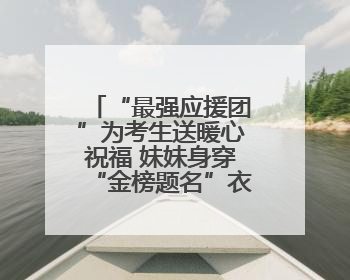 “最强应援团”为考生送暖心祝福 妹妹身穿“金榜题名”衣服为哥哥加油