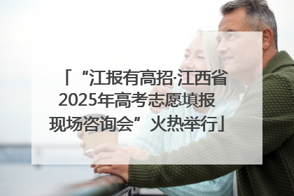 “江报有高招·江西省2025年高考志愿填报现场咨询会”火热举行