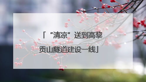 “清凉”送到高黎贡山隧道建设一线