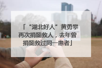 “湖北好人”黄勇攀再次捐髓救人，去年曾捐髓救过同一患者