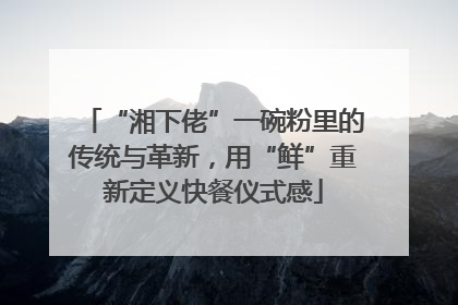 “湘下佬”一碗粉里的传统与革新，用“鲜”重新定义快餐仪式感