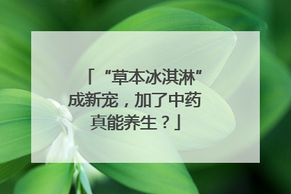 “草本冰淇淋”成新宠，加了中药真能养生？