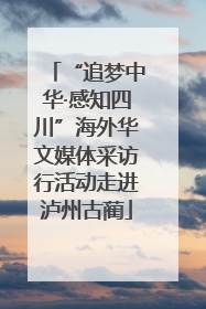 “追梦中华·感知四川”海外华文媒体采访行活动走进泸州古蔺