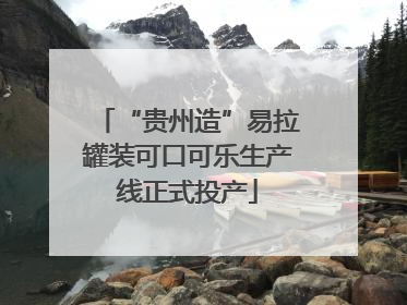“贵州造”易拉罐装可口可乐生产线正式投产