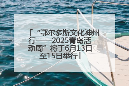 “鄂尔多斯文化神州行——2025青岛活动周”将于6月13日至15日举行