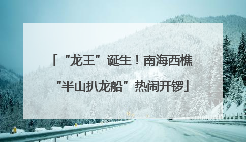“龙王”诞生！南海西樵“半山扒龙船”热闹开锣