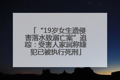 “19岁女生遭侵害落水致溺亡案”追踪：受害人家属称嫌犯已被执行死刑