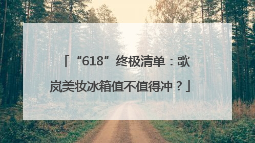 “618”终极清单：歌岚美妆冰箱值不值得冲？