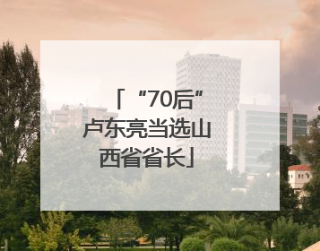 “70后”卢东亮当选山西省省长