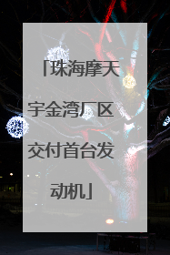 珠海摩天宇金湾厂区交付首台发动机