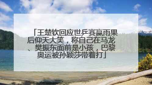 王楚钦回应世乒赛赢雨果后仰天大笑，称自己在马龙、樊振东面前是小孩，巴黎奥运被孙颖莎带着打