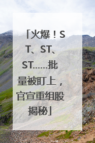 火爆！ST、ST、ST……批量被盯上，官宣重组股揭秘